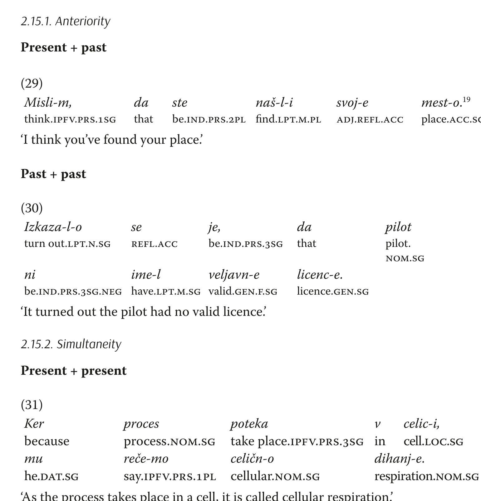 It is worth highlighting that the sequence of tenses in Slovenian is not defined as strictly as in some other languages, particularly Romance ones. This means that while tenses are indeed relative, the rules on how they follow each other and what each permutation means are not defined that sharply. The examples demonstrate that the same permutation can express multiple sequences of tenses.  we have listed here almost all the possible permutations in the Slovenian subordi- nations. 
