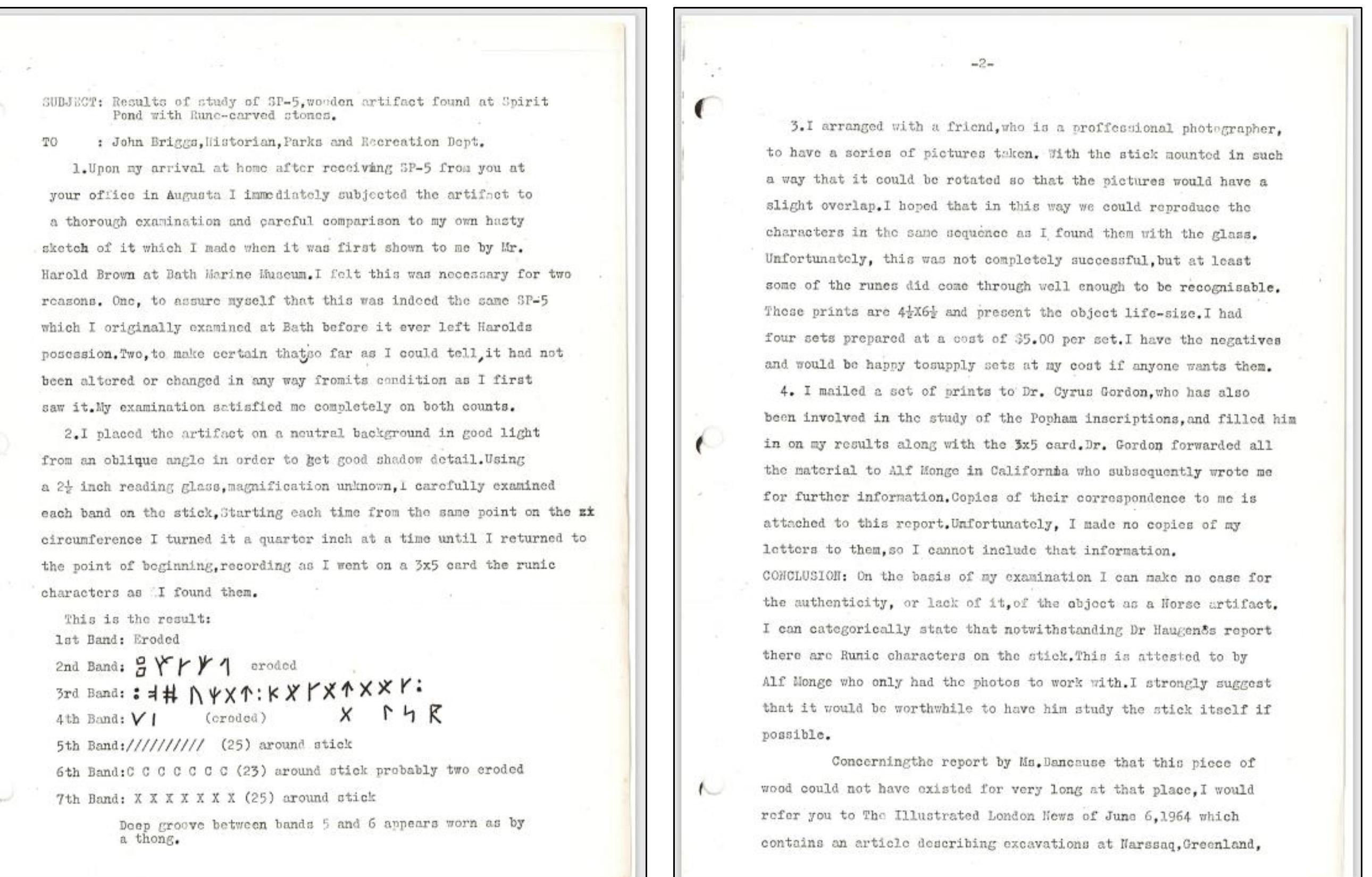 An undated letter from an unknown originator addressed to John Briggs, the then-head of the Maine Parks and Recreation Department. The drafter of this correspondence had been given the SP artifact by Briggs during a visit to Augusta, Maine. The drafter had first seen the SP5 artifact while in Bath, Maine when Harold Brown had showed it to him. Within the correspondence, the dri referenced Einar Haugen’s report. It is unknown if the drafter was referring to the May 25, 1972 report that Haugen provided to the Maine State Museum or whether it was the article in the Mar the Northeast (Fall 1972) anthropological journal. Haugen’s 1972 published article did discuss the SP5 artifact. This meant that Haugen most certainly had the SP5 artifact in hand at some poin time prior to submitting his article for publication in the Fall of 1972. Haugen, in his published article, dismissed the SP5 artifact as containing any runic glyphs. The SP5 artifact, due to Brigg’s purging it as an accession of the Maine State Museum, has disappeared. 