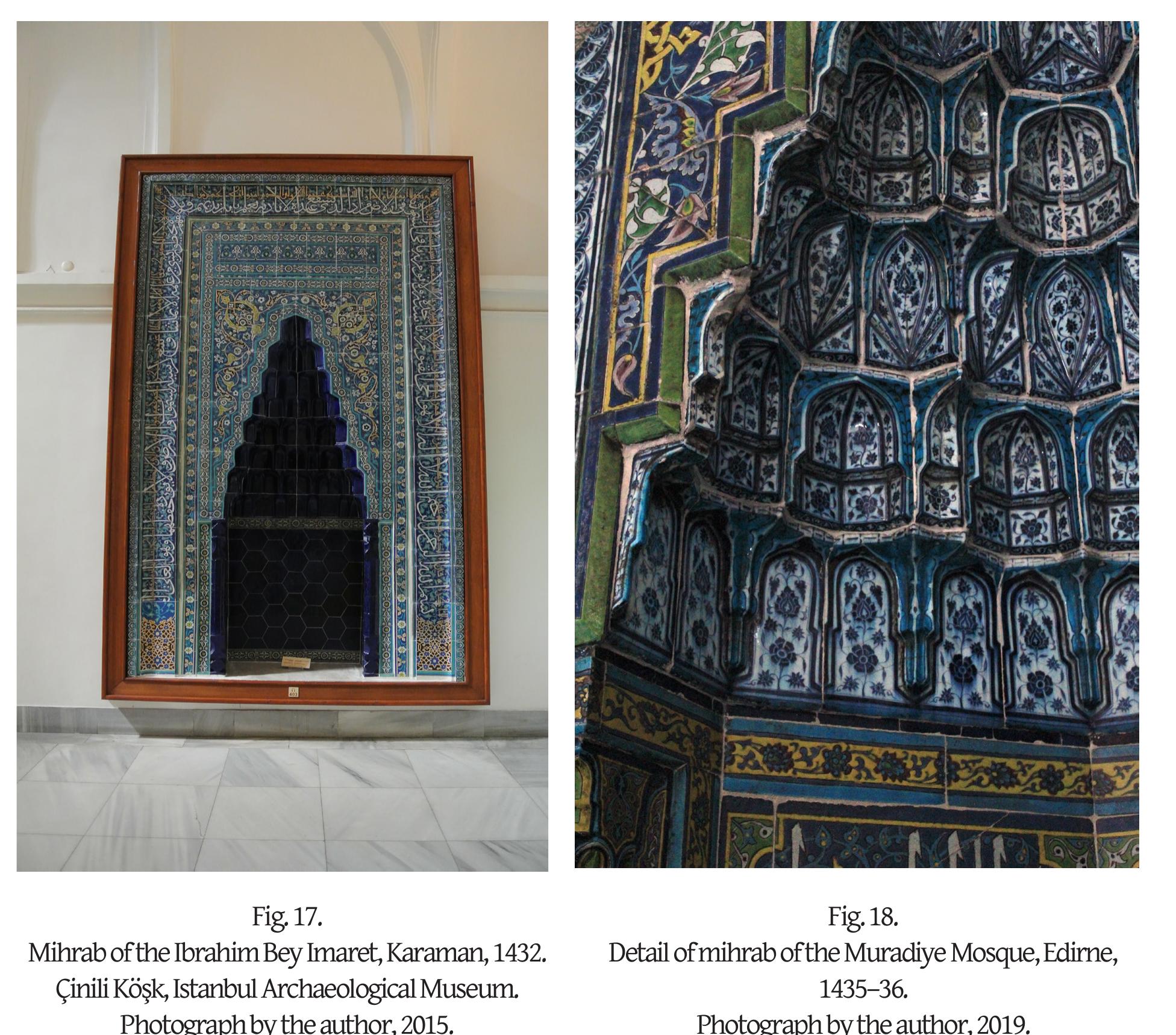 Black-line tiles are quite rare in the Ottoman Empire. They also appear on the mihral of the Muradiye Mosque (839/1435-36) in Edirne, on the exterior of the mosque-zaviy of Murad II (Rajab 828-Muharram 830/May 1425-November 1426) in Bursa, and in th Sah Melek Mosque (Ramadan 832/June-July 1429) in Edirne. Further, black-line tiles wer used for the mihrab of the Ibrahim Bey Imaret in Karaman (1432), now in the Istanbu Archaeological Museum (Fig. 17). Isolated tiles in museum collections are attributed t Konya and Karaman in the late fourteenth and early fifteenth centuries in connection wit] the documented restoration of the tomb of Mawlana Jalal al-Din Rimi (d. 1273) in Konya it AH 783 (1381 CE) and the Ibrahim Bey Imaret.'* Rimi’s mausoleum was remodeled multip1 