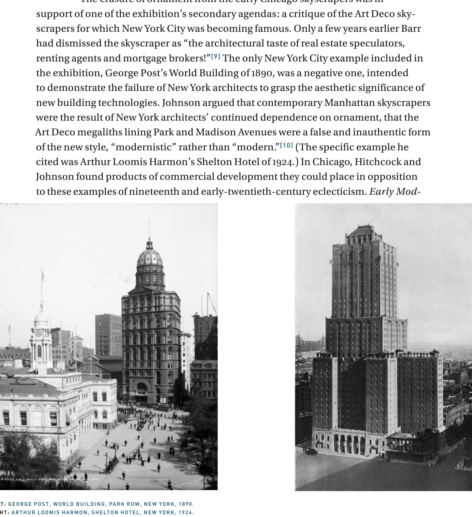 ern Architecture: Chicago posited the existence of a “Chicago formula” of skyscraper design based on structural expression that, even when banal, was superior to the revivalism and capricious stylistic invention characteristic of New York City skyscrapers. Beyond this comparison between the two economic centers of the US, the exhibition allowed its curators to challenge the prevailing belief that modern archi- tecture was a European invention exercised primarily in socialist countries in the form 