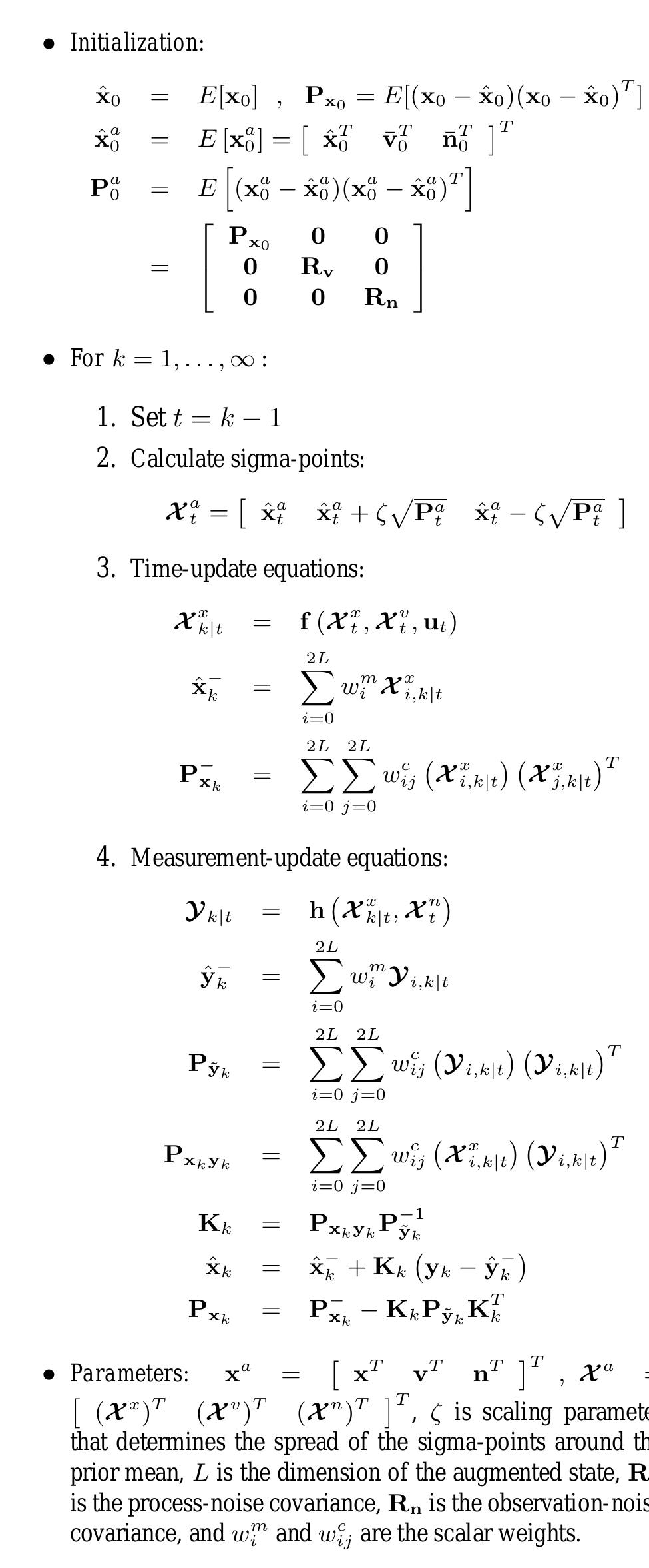 mented state RV to calculate the corresponding sigma-point set, {AE ;;¢=0,....2L} where WZ, € R’xtlv+ln, The pseudo-code for the SPKF is given below:  The specific type of resulting SPKF is determined by the choice of sigma-point selection scheme (weights & scal- ing factors) as well as the specific method by which the propagated sigma-points are combined in order to calcu- late the posterior covariance matrices. In Appendix A we 