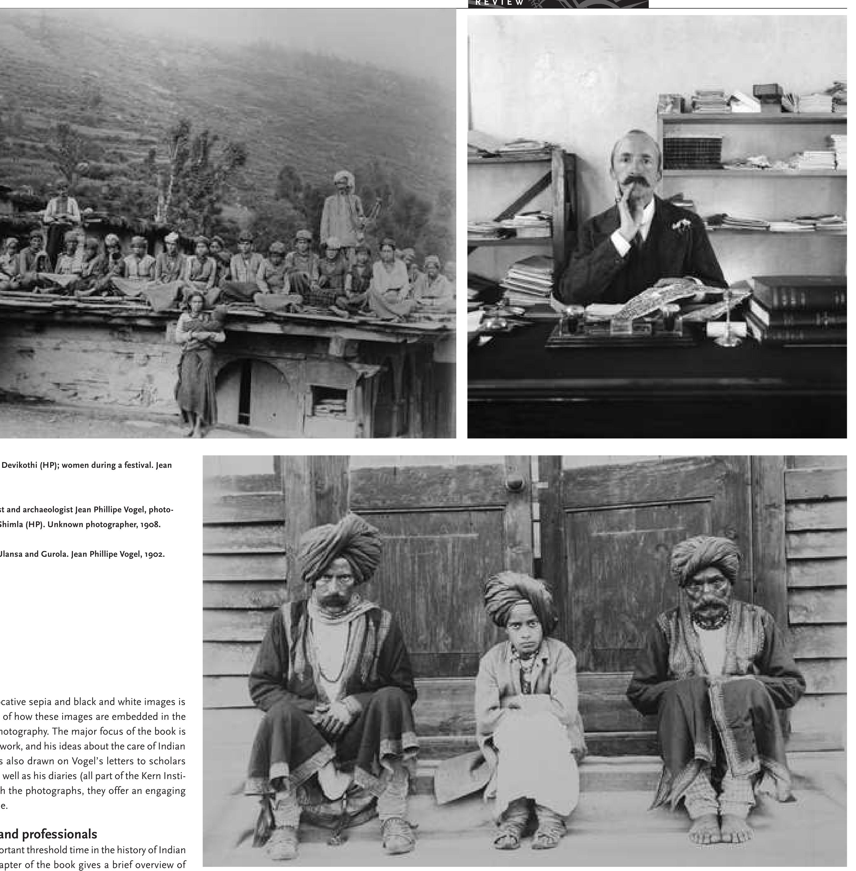 John Marshall published a pamphlet giving basic guidelines for the con- servation of ancient monuments. However, much remained to be done. Sometimes major blunders were made, such as when the Vishnu temple at Bhitargaon was plastered and whitewashed, and the ‘repairs’ had to be undone. Furthermore, the illegal trade in antiquities continued in spite of legislation.  with Sten Konow, where antiquities were displayed and discussed over cups of tea and snacks.  Theuns-de Boer’s sketch of Vogel’s personality includes quotes from his diary reflecting his impatience with official pomp and ceremonial and the boring parties and balls he had to attend. There are his remarks on Curzon’s overbearing interference. Snippets from his correspondence with John Marshall suggest excellent mutual rapport. Other letters reflect the fact that like many of his European contemporaries, Vogel’s attitude towards ‘native scholars’ was not very positive, and that he had grave reservations about the increasing Indianisation of the Archaeological Survey. 