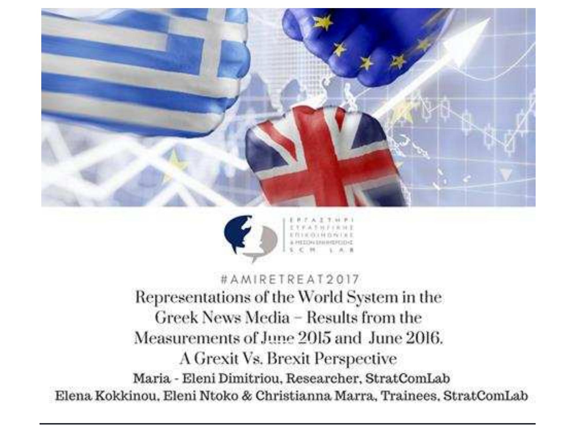 Dimitriou M., Kokkinou E., Dokou E., Marra Ch., (2017). Representations of the World System in the Greek News Media — Results from the Measurements of J une 2015 and J une2016: A Grexit Vs. Brexit Perspective. Paper presented at the Amiretreat International Conference on J ournalism, Society and Politics in Digital Media Era. 1-3 September. Limassol, Cyprus. 