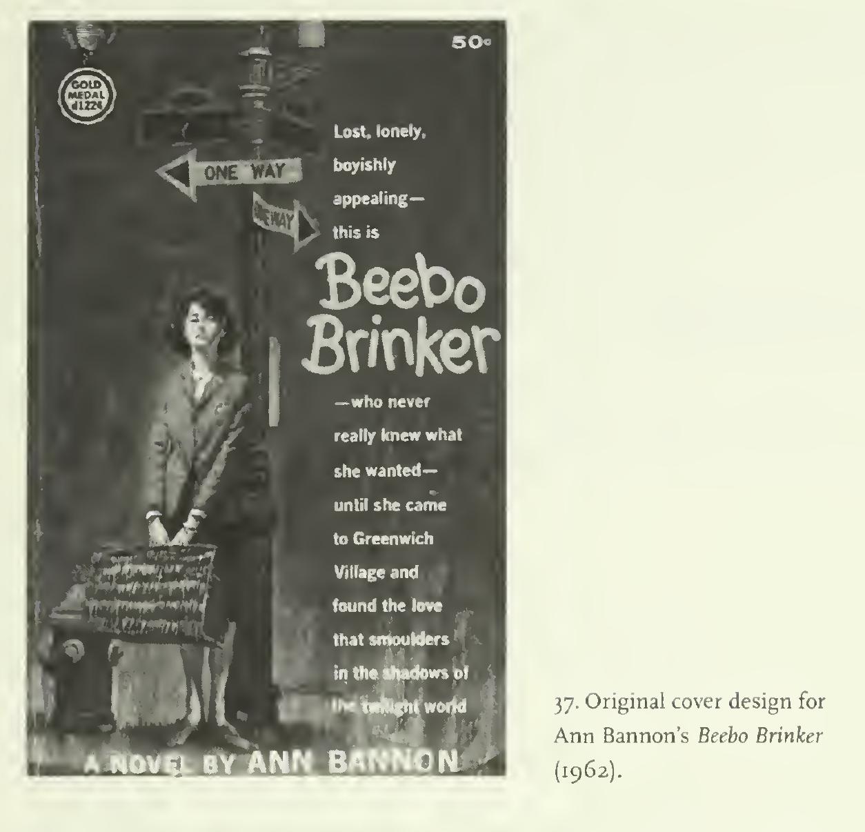 In searching for the earliest postwar fictions of lesbian identity, queer literary historians have often attended to the work of Ann Bannon, author of pulp paperback novels in the late 1950s and 1960s that bespoke the trials and struggles of young women coming out as lesbians. Read in the con- text of this book, Bannon’s novels exhibit a very familiar plot: the young rebel realizes that to assert a sovereign sense of herself she must refuse to “conform” to a sexually standardized world. Bannon clearly drew on the rebel figure’s authority in a fashion very much akin to the literature of the beats. Her lesbian outlaws, moreover, drew upon both of the rebel girl types we have been discussing. Beebo Brinker, her most famous character, is a tough, heavy-drinking butch very much in the bad-boy mold, someone who {as we learn in the eponymous novel of 1961) lived her adolescence as a rebellious tomboy. 