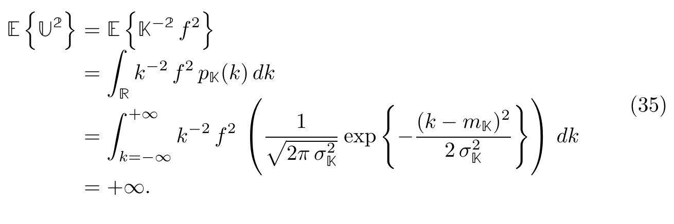 The Gaussian distribution is a bad choice since K must be a positive- valued random variable (almost sure). Thus, we know the following informa- tion about kK:  For physical considerations, it is necessary that the model response U be a second-order (finite variance) random variable, i.e., . E {u*} < +00. Is this  possible when we arbitrate the probability distribution as Gaussian? No way! Just do a simple calculation 