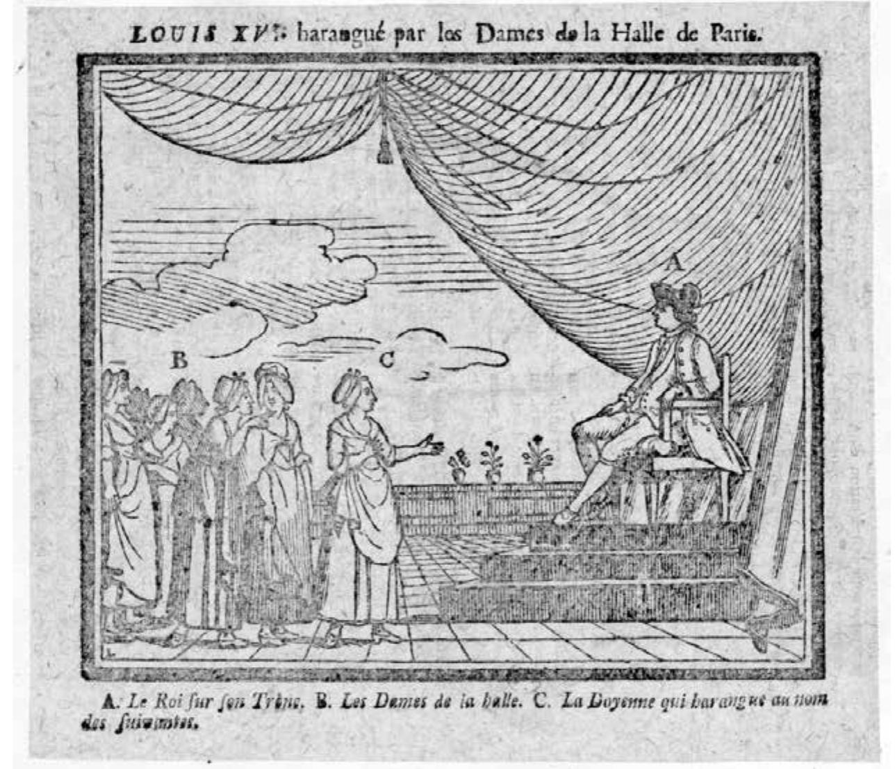 art orchestra played “O Richard, O mon roi’ from Richard Ceeur de Lion by Grétry on the arrival of King Louis XVI and Marie Antoinette”. The royal family then joinec - soldiers for the meal, which allegedly involved sumptuous dishes and an unlimitec w of wine. The left-leaning Parisian press represented these festivities as a hedonistic play and an affront to both the revolutionary cause as well as the hunger pervading th city and country. The women vendors of the Marché des Innocents, whose sales o -ad plummeted due to the shortage, led a march from Paris to Versailles to protest a > king’s banquet and to bring him back to Paris. The rain-soaked mob, which featurec w-famous Revolutionaries such as Marat and Danton, arrived at the gates of Versaille: six in the morning on 5 October. Despite resistance from a reluctant Lafayette anc m groggy guardsmen, the crowd of market vendors forced the king to return to Pari 1 manage the bread famine. Louis would not return to Versailles. This momentou: sode in French Revolutionary history was represented numerous times in illustration: 1 caricatures. The scene of market women escorting the king thus proved irresistible tc tics of the ancien régime who were eager to bring the monarchy back to Paris.  Int. 1: «Louis xvi harangue par les Dames de la Halle de Paris», 1786, Bibliothéque nationale de France (<www.gallica.bnf-fr>). 