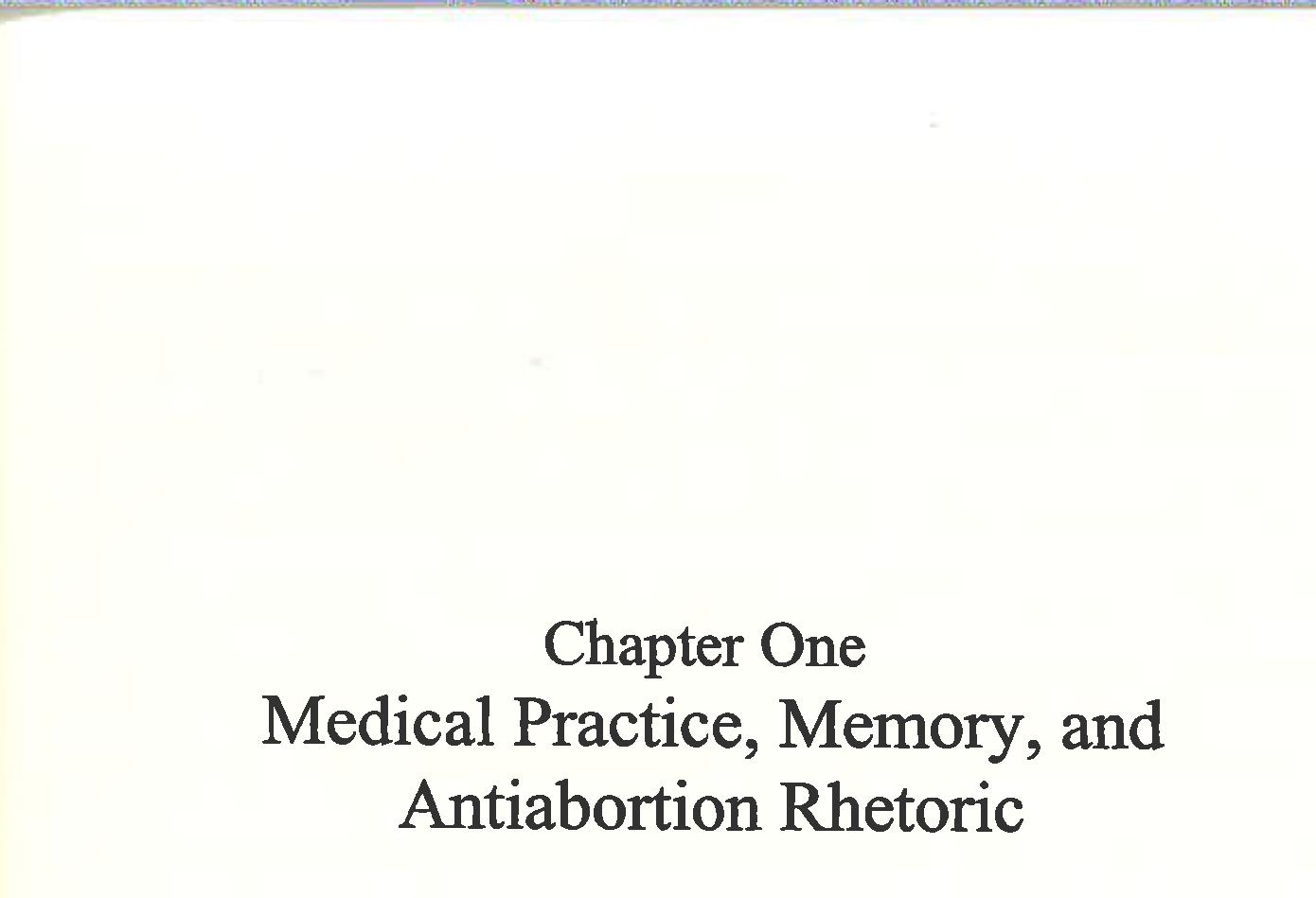 Within anflabortion rhetoric, abortion is a metaphor for cultural amnesia. Calling one of the most charged issues of the nineteenth or twentieth century metaphorical, Ido not intend to dematerialize the intensity or depth of the physical and emotional experiences of the millions who have attempted abortion, provided abortions, sup- ported others making a difficult choice, or who have worked relentlessly to sup- press or to protect the right to abort. Rather, I mean that to speak of abortion is to bring together a great many things and discourses under one heading. Abortion is cessation, but cessation of what? Some would say it is the cessation of a human being—others of a human becoming. I am of the latter view in that I think the final outcome of a pregnancy belongs in the hands of potential mothers as embryos go about becoming. Holding this perspective, I have grown increasingly preoccupied with the question, what else quickens with the fetus? Life, as it has been embodied in the fetus, has a vast array of institutions, groups, and economic and political markets congealing about it. Families are typically defined by their progeny. Indus- tries of medicine are built on maximizing life. Industries of science define them- selves by the search for the essence of life. Churches take as a reason for being the protection of what they see as part of the body divine. Industries of natal products and equipment grow as does the population. Political entities tie their existence to life as an issue. Culture, alongside and through the fetus, quickens itself. From the perspective of cultural amnesia, what does it mean to abort? To argue for the right to abort? What does it mean to prevent abortion? 