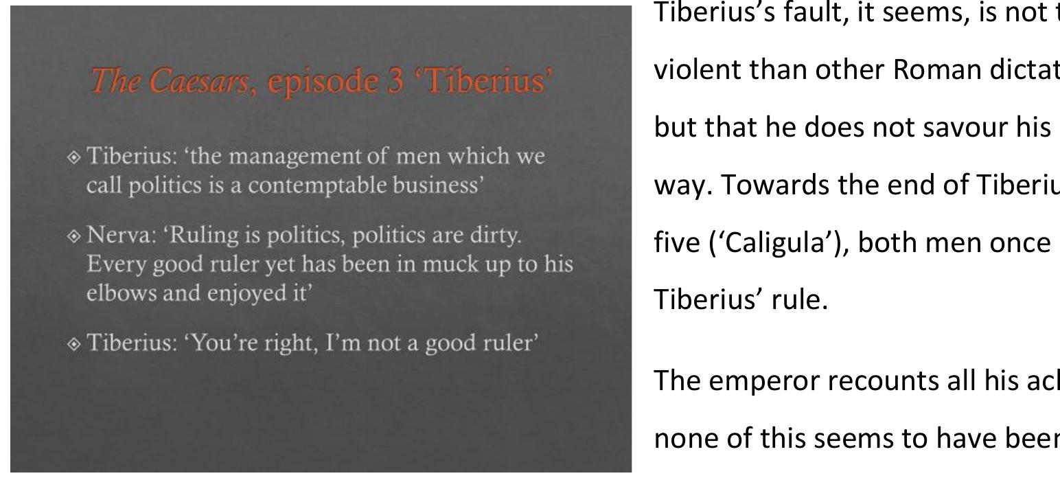 complains, because he has not had the power to charm people. This is consistent with classic  politics is a contemptable business’....  sources that generally treat Tiberius’ reign dismissively. For instance, Suetonius bemoans the  Tiberius never built any significant buildings or had any games put on. 