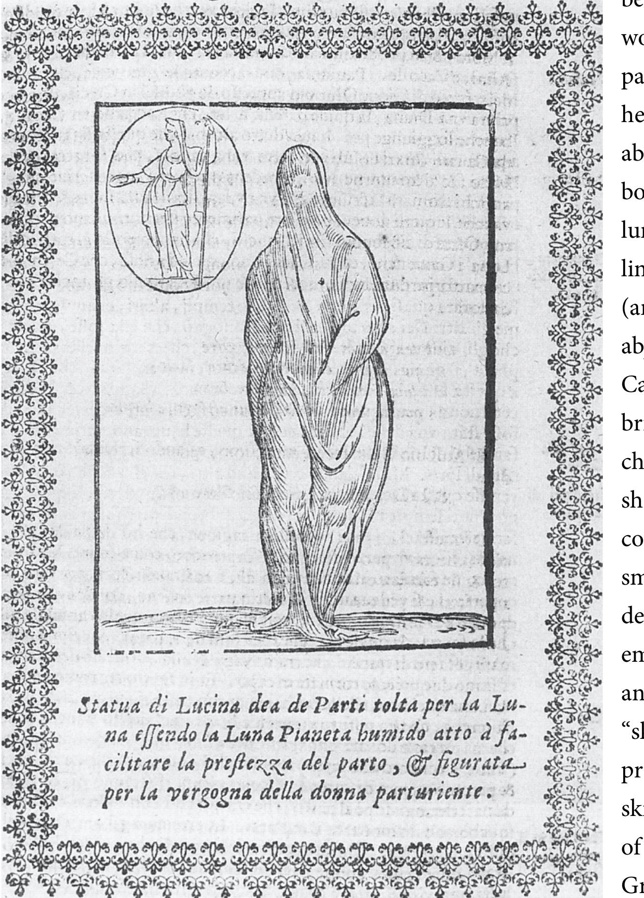  Cartari, Imagini delli dei de gl’antichi, Nachdruck der Ausgabe Venedig 1647, introduction by Walter Koschatzky (Graz: Akademische Druck, 1963), vol. 1, 58-59. Other editions have a different way of visualizing the figure’s covering. In some she looks male (see Cartari, Neu— er0ffneten Gotzen—Tempel [Frankfurt: Ludwig Bourgeat, 1692], plate 15 and pp. 61-62), and in others she has a thin skin—like wrap down to her waist, and then a thicker one like a shawl (Cartari, Imagines deorum (Leiden: Stephan Michael, 1581], 71; also Cartari, Le imagini de gli dei de gli antichi [Venice: Ecengelista Deuchino, 1625], 74). 