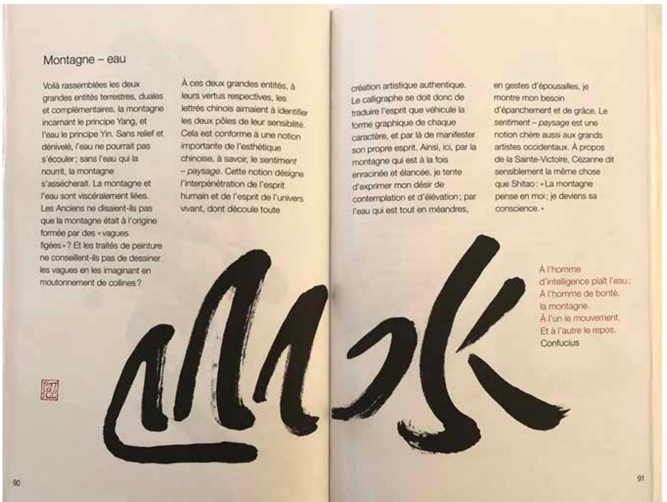 Figure 2.1 ‘Montagne - Eau’ (Mountain - Water), in Et le souffle (2001 [2010], 90-1). @Fran¢oisCheng-Etlesouffledevientsigne-LIconoclaste.  Cunique préoccupation du calligraphe chinois est de donner vie aux caractéres, de les animer sans les forcer en rien. Il met sa sensibilité au service de Yécriture puis en vient, par un renversement subtil, a se servir de Yécriture pour exprimer sa sensibilité personnelle. Cest ala faveur de ce renversement que lécriture chinoise devient un moyen dexpression d'une richesse et d’une finesse extrémes.’ 