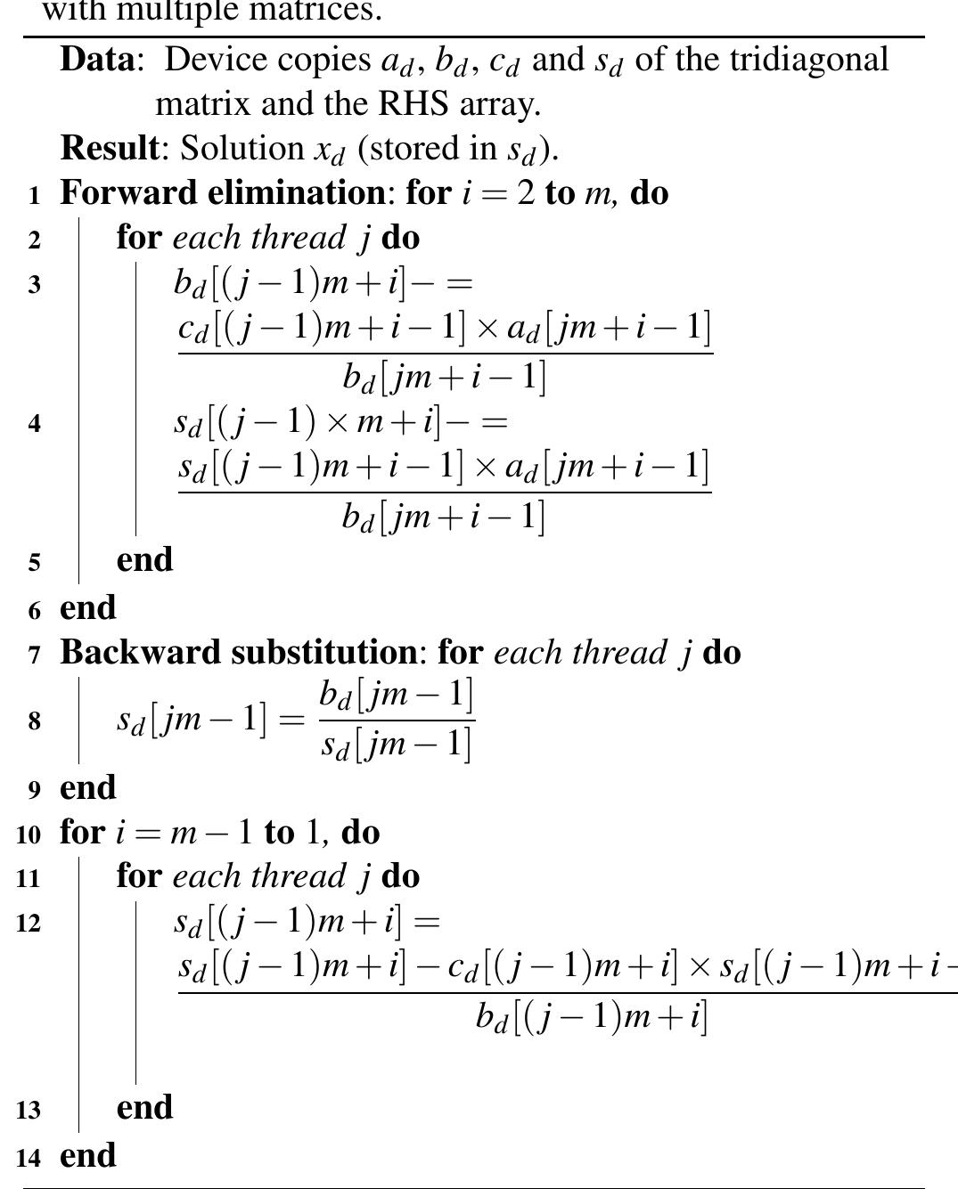 that we need to reorder the variables according to the direc- tion considered. For example, to compute the new source term s’, we have to reorder the source array s by the order i = 2 > i=3—i=1 inorder to use the magmablas_dgemn routine to compute QO, 's. Next, we have to once again reorder the re- sult QO, 's in the order of i= 14 i=2—i=3to proceed to second multiplication with OF" For the same reason, the product Q,'Q;'s must be ordered by i=3 > i=1—-i=2to fit in the block tridiagonal structure and the solution needs to be once again reordered according to the multiplication fac- tor. The algorithm for the reordering is exactly the same as Algorithm 3 shown in Section 3.1..  