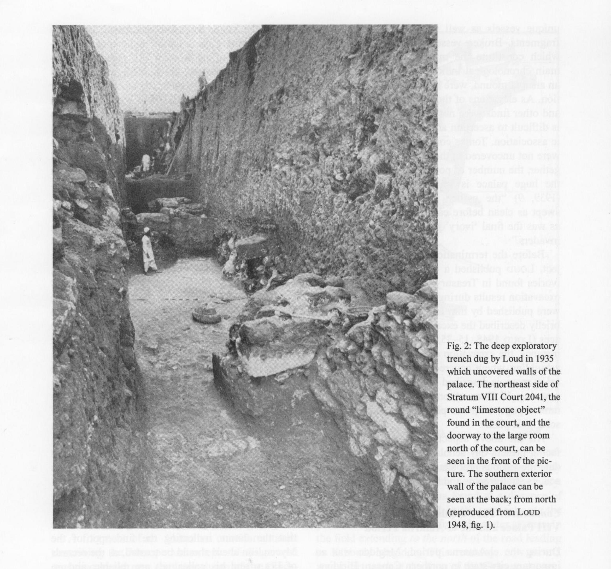 The excavation of the palace was carried out using the same methods as other excavation areas in Megiddo. The aspect of gradual and complex stratigraphic development of the strata was largely neglected by Loup. The presence of pits, earthen layers and their process of accumulation, the pres- ence and significance of destruction layers, the importance of vertical sections and their details, were all aspects unfamiliar to Loud and his chief assistant, the architect Charles Altmann. Loup’s report (Loup 1948) included only several sche-  * * A ° FR ~ Re OS SPE S, ES PINE, So PE AEE EE ty Se deter em 