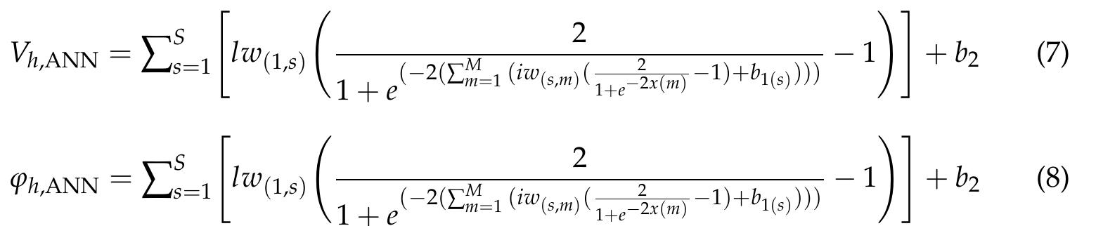 In Equations (7) and (8), iw is the weight matrix between the input and the hidden lay- ers, and Iw is the weight matrix between the hidden and the output layers. Additionally, M and S are the numbers of neurons in the input and hidden layers, Vj, ann is the magnitude of the hth harmonic phase voltage, ;, ann is the phase angle of the hth harmonic phase voltage, and b, and b are the bias of the hidden and output layers, respectively. Note that each of the harmonic components has been trained separately.  ~ The ANN structure detailed here is developed in the MATLAB/Simulink environment. According to the structure shown in Figure 7, the relationship between the outputs and the input parameters can be written as in Equations (7) and (8). 